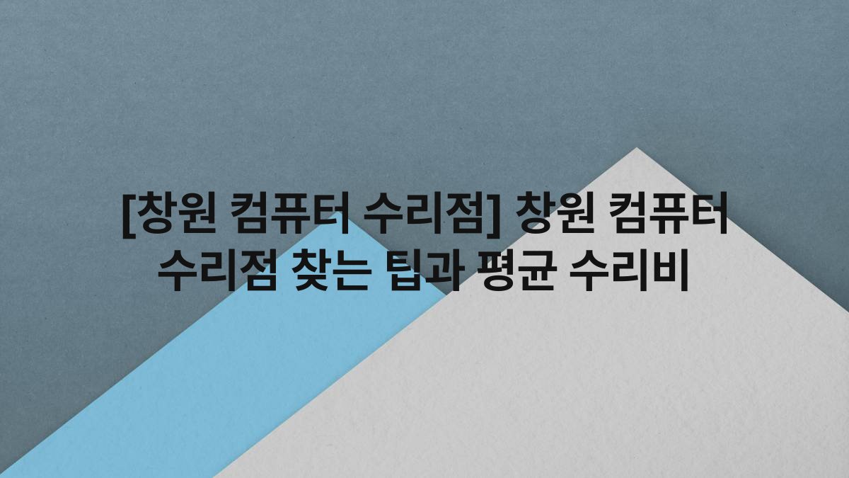 [창원 컴퓨터 수리점] 창원 컴퓨터 수리점 찾는 팁과 평균 수리비