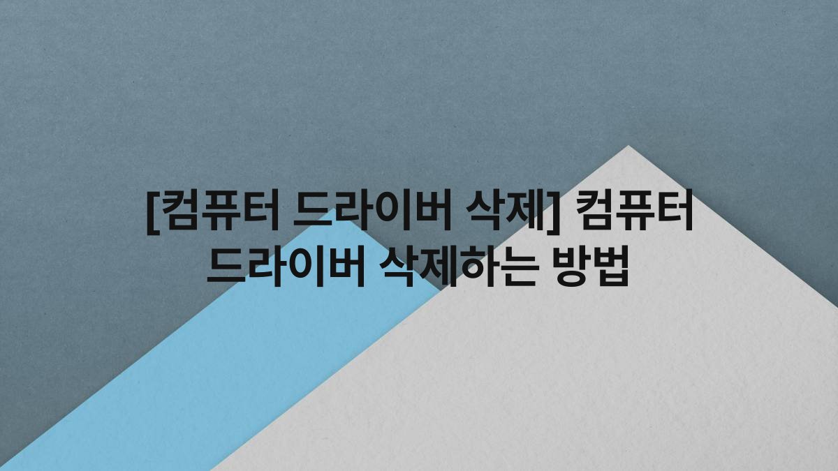 [컴퓨터 드라이버 삭제] 컴퓨터 드라이버 삭제하는 방법