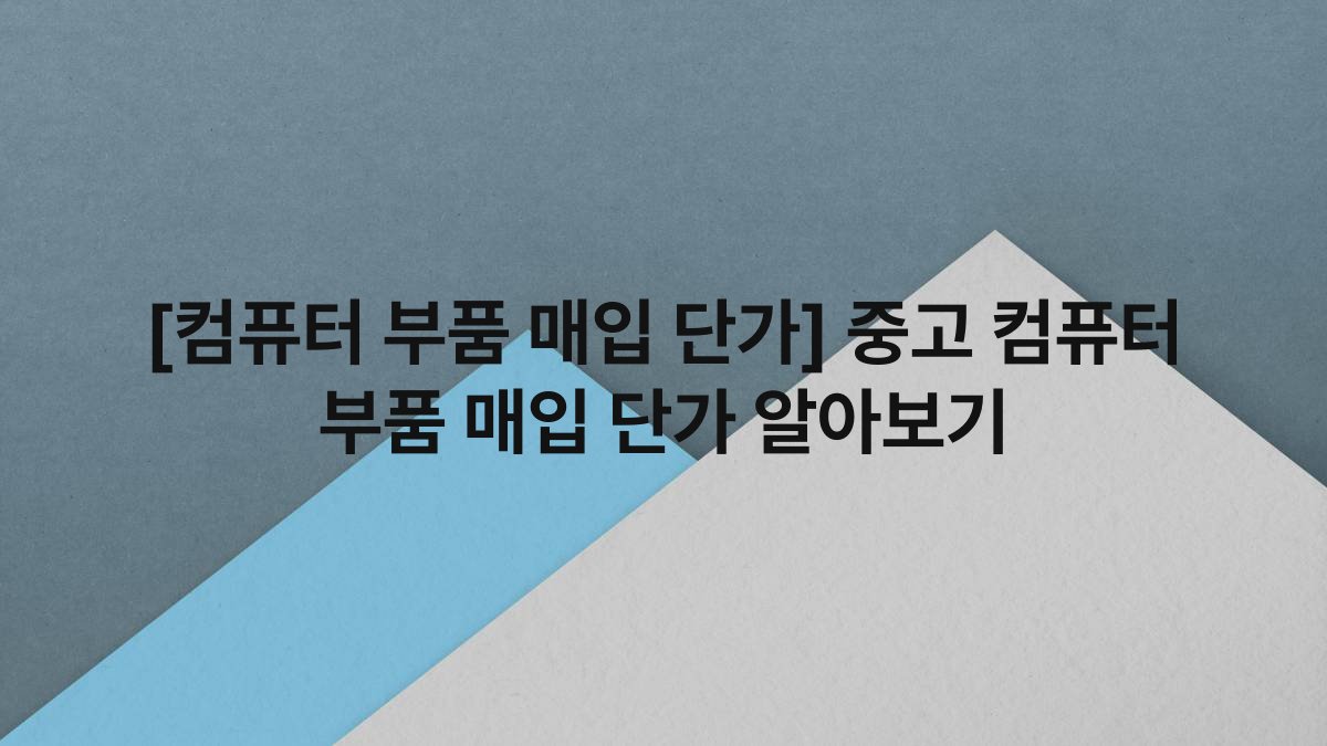 [컴퓨터 부품 매입 단가] 중고 컴퓨터 부품 매입 단가 알아보기