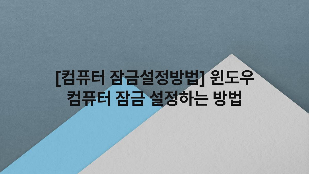 [컴퓨터 잠금설정방법] 윈도우 컴퓨터 잠금 설정하는 방법