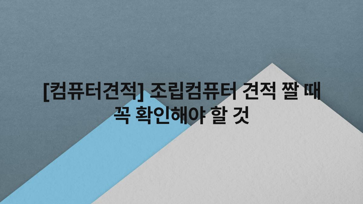 [컴퓨터견적] 조립컴퓨터 견적 짤 때 꼭 확인해야 할 것