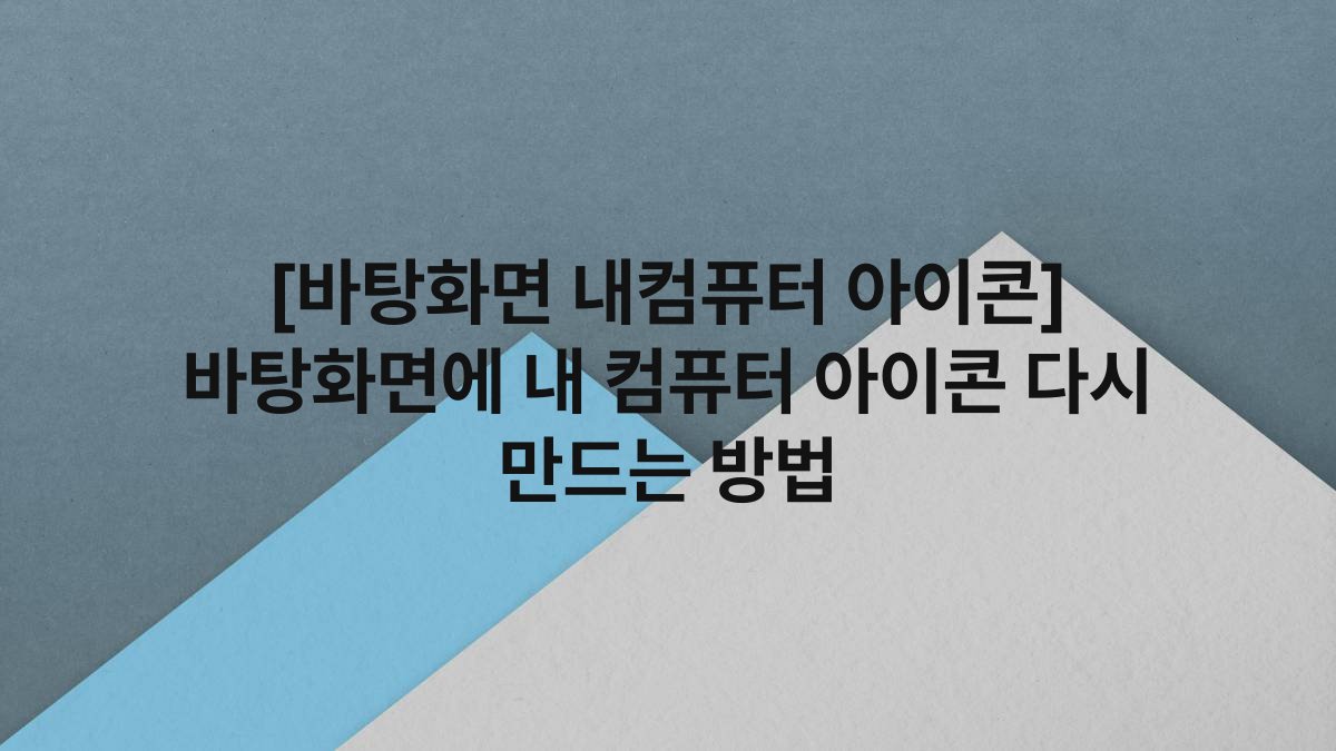 [바탕화면 내컴퓨터 아이콘] 바탕화면에 내 컴퓨터 아이콘 다시 만드는 방법