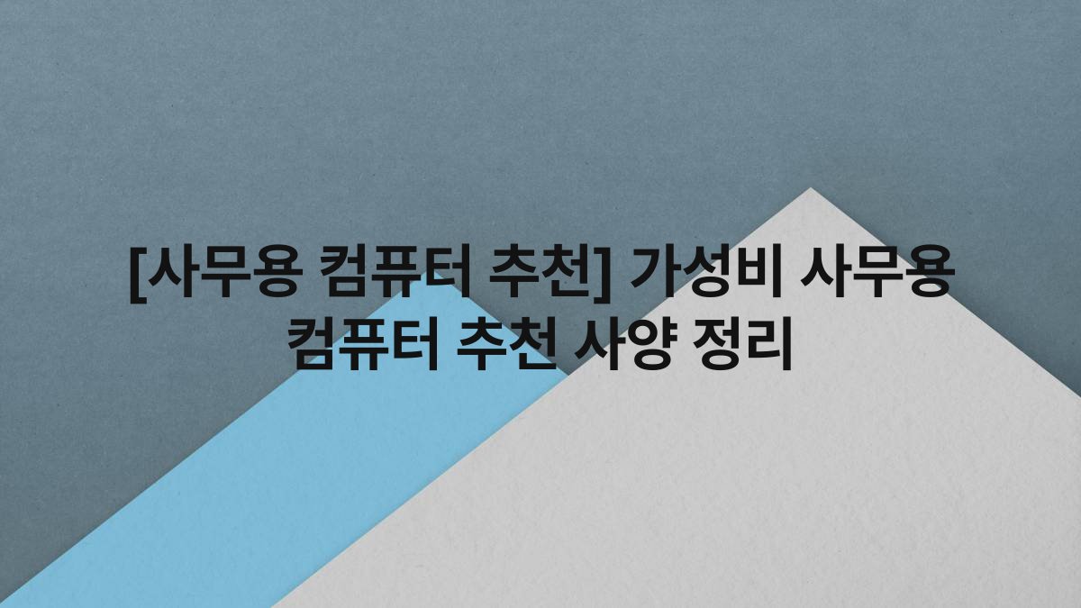 [사무용 컴퓨터 추천] 가성비 사무용 컴퓨터 추천 사양 정리