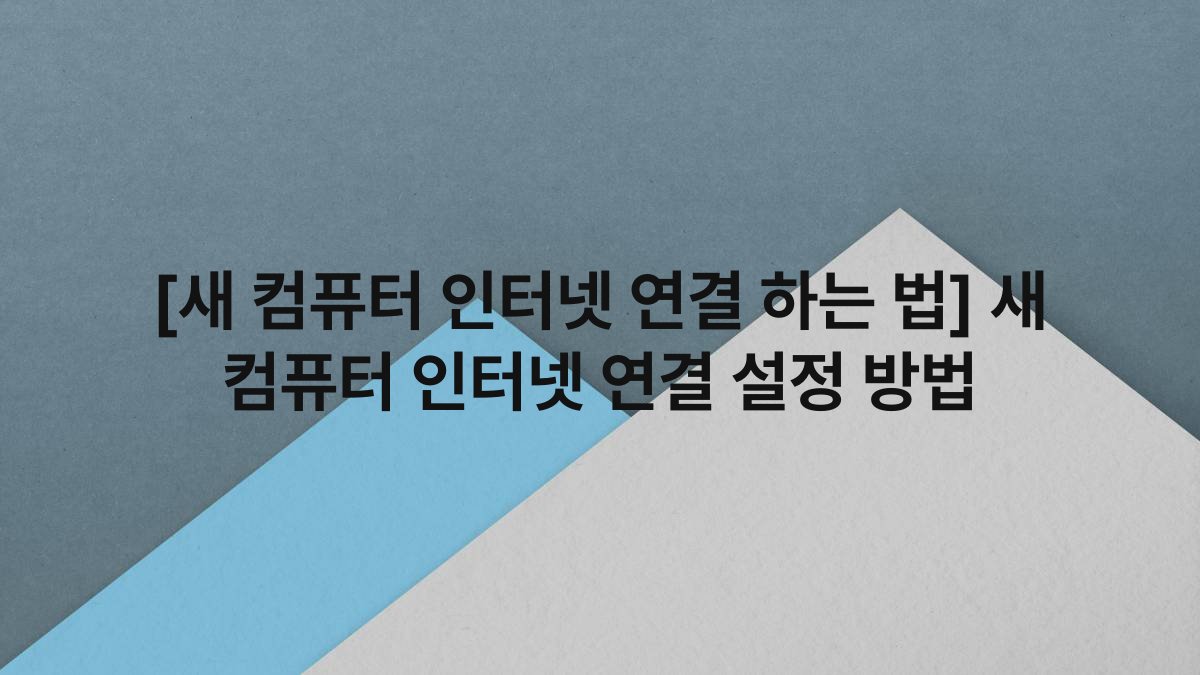 [새 컴퓨터 인터넷 연결 하는 법] 새 컴퓨터 인터넷 연결 설정 방법