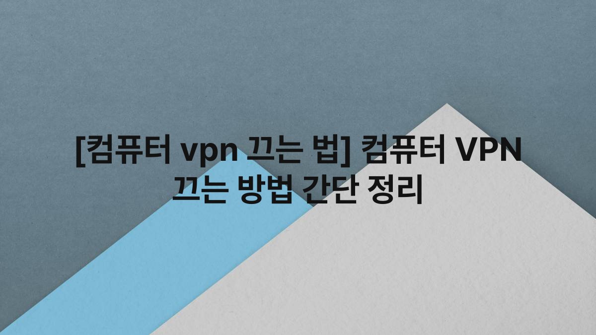 [컴퓨터 vpn 끄는 법] 컴퓨터 VPN 끄는 방법 간단 정리