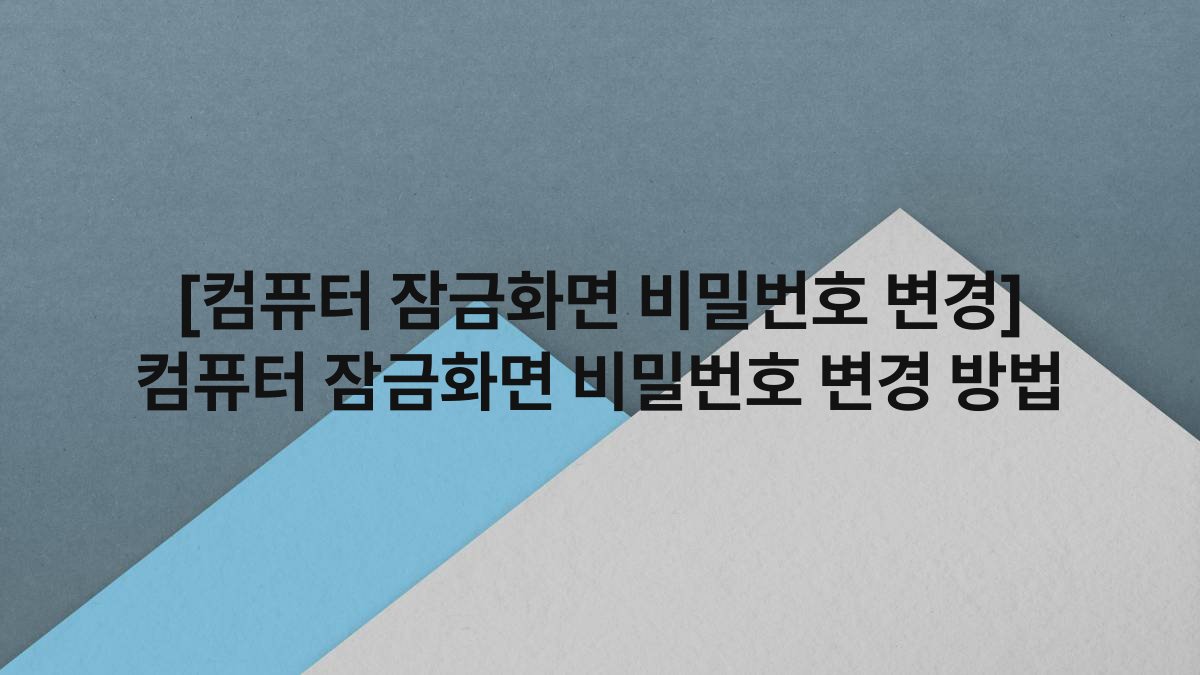 [컴퓨터 잠금화면 비밀번호 변경] 컴퓨터 잠금화면 비밀번호 변경 방법