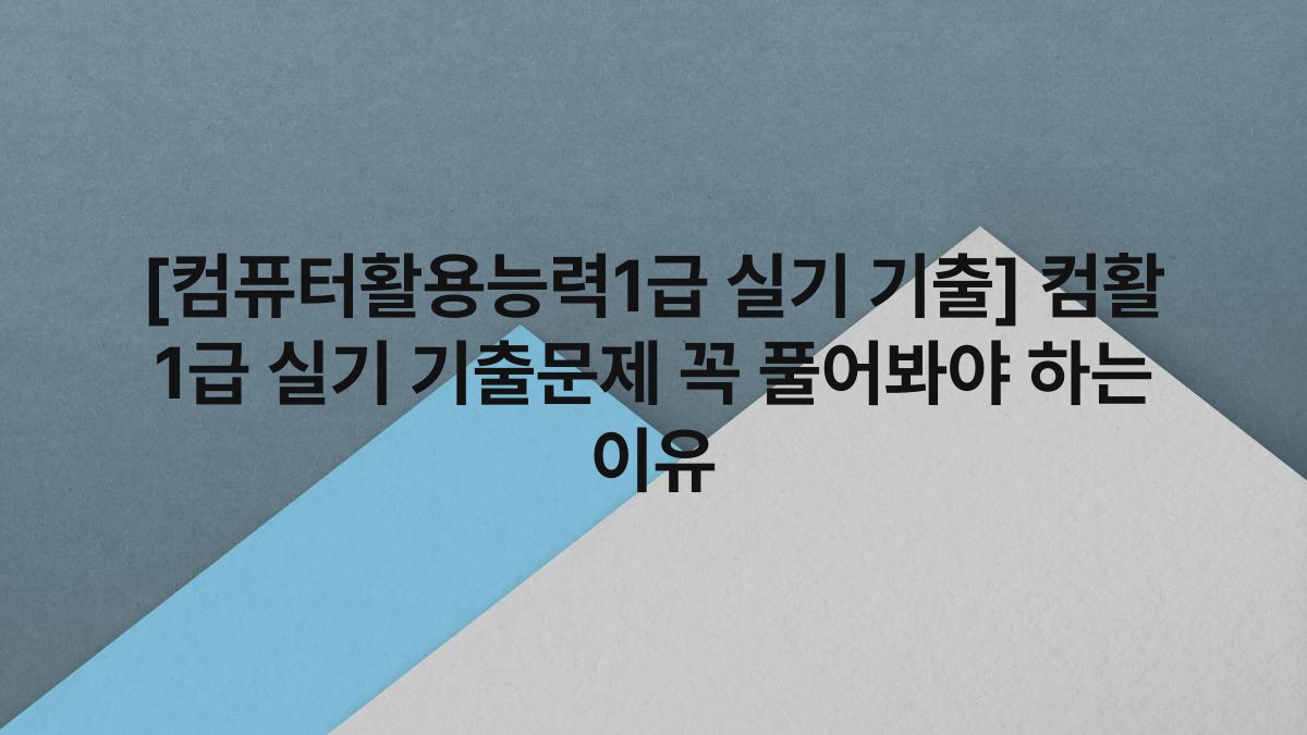 [컴퓨터활용능력1급 실기 기출] 컴활 1급 실기 기출문제 꼭 풀어봐야 하는 이유