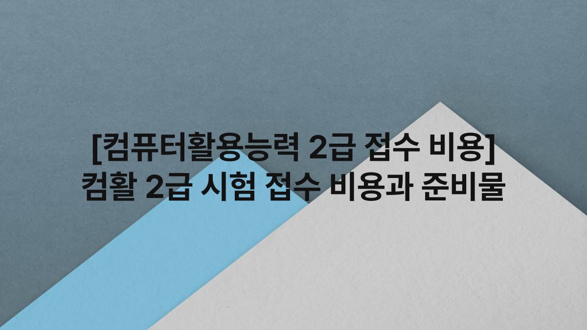 [컴퓨터활용능력 2급 접수 비용] 컴활 2급 시험 접수 비용과 준비물