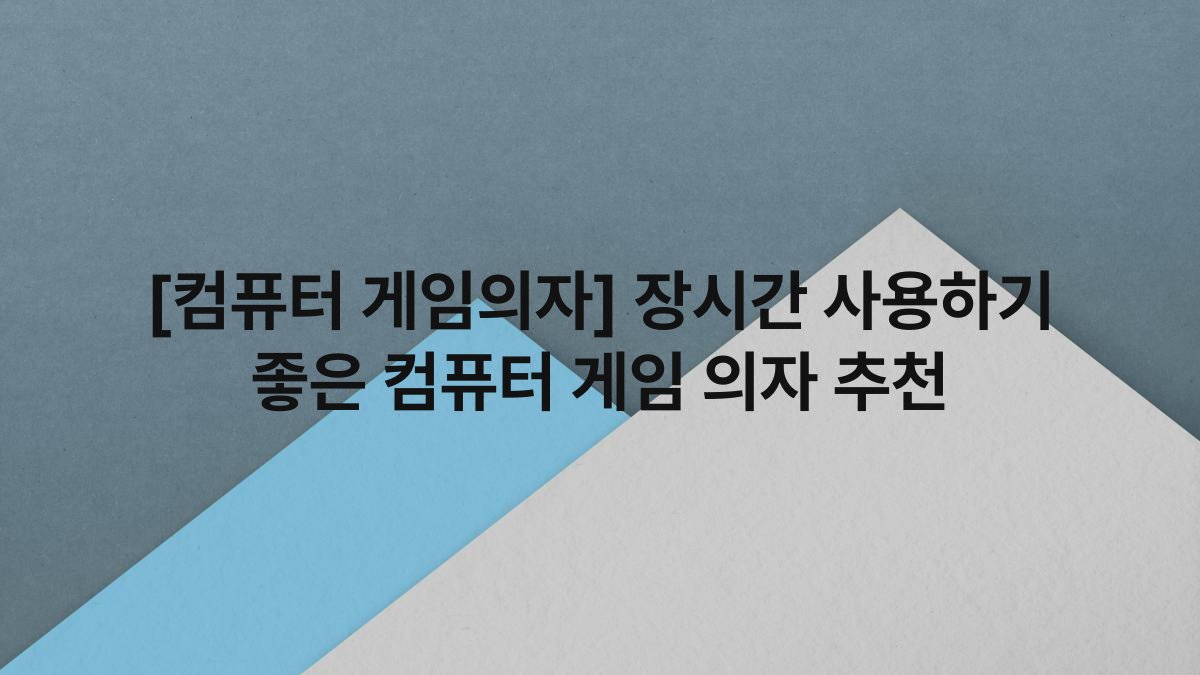 [컴퓨터 게임의자] 장시간 사용하기 좋은 컴퓨터 게임 의자 추천