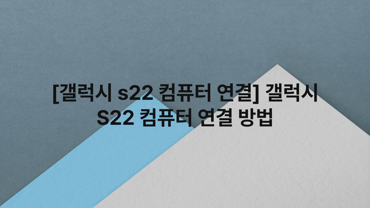 [갤럭시 s22 컴퓨터 연결] 갤럭시 S22 컴퓨터 연결 방법