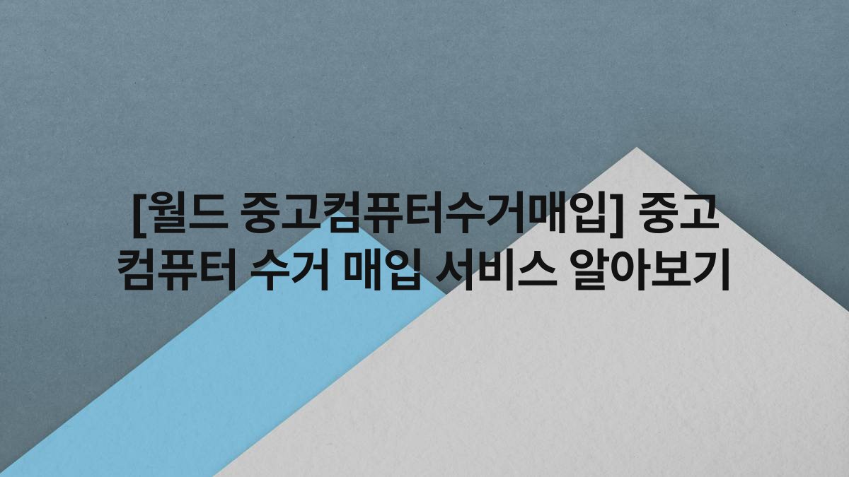 [월드 중고컴퓨터수거매입] 중고 컴퓨터 수거 매입 서비스 알아보기