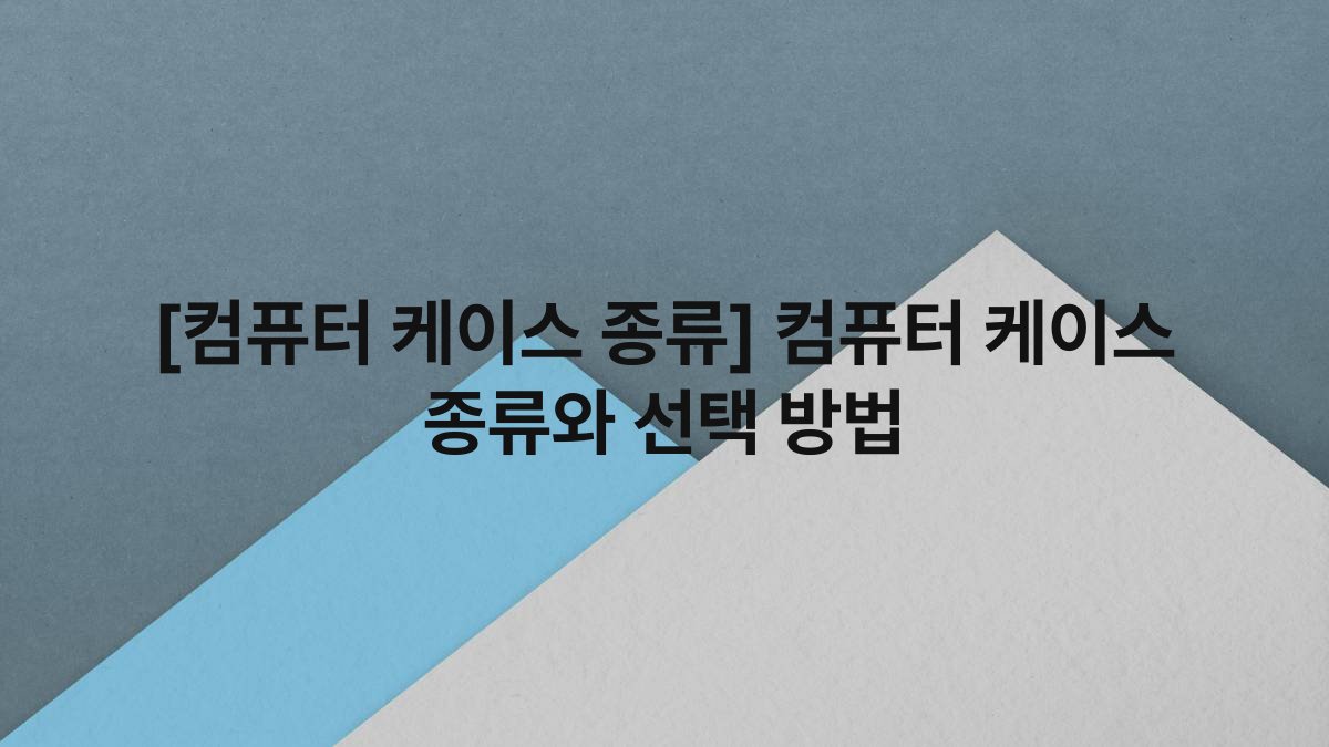 [컴퓨터 케이스 종류] 컴퓨터 케이스 종류와 선택 방법
