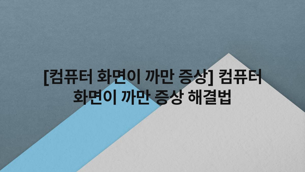 [컴퓨터 화면이 까만 증상] 컴퓨터 화면이 까만 증상 해결법