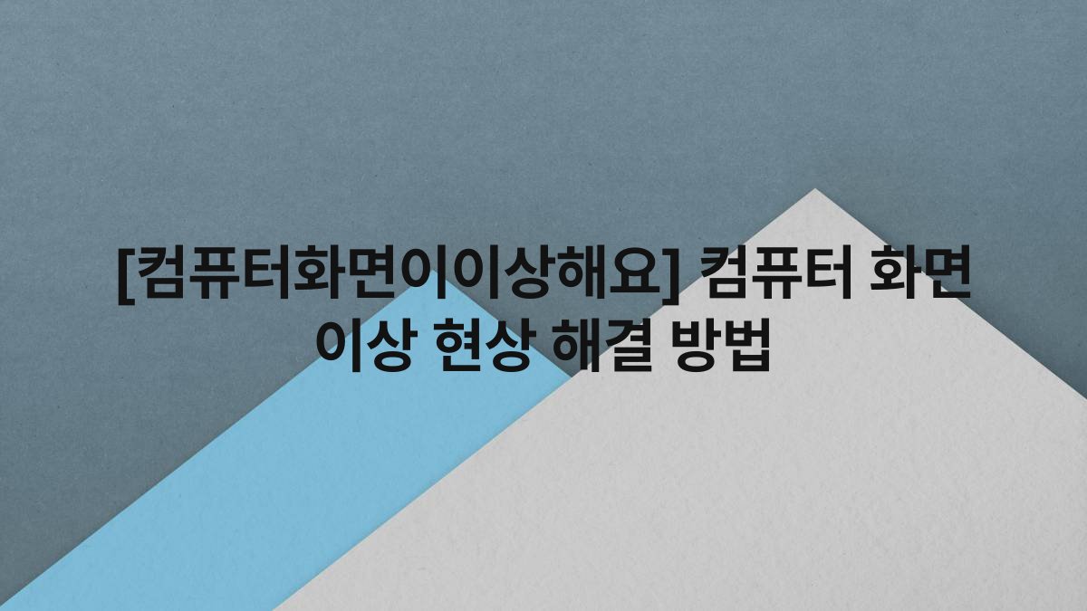 [컴퓨터화면이이상해요] 컴퓨터 화면 이상 현상 해결 방법