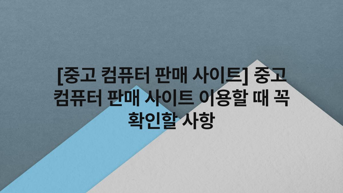 [중고 컴퓨터 판매 사이트] 중고 컴퓨터 판매 사이트 이용할 때 꼭 확인할 사항