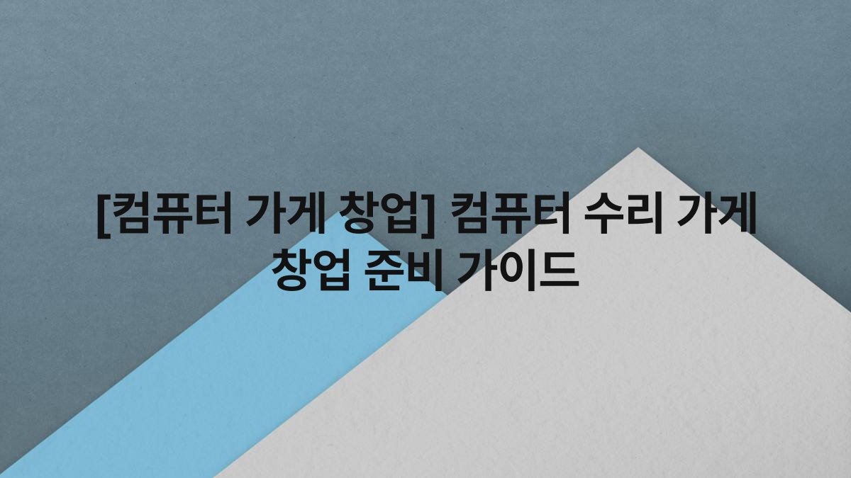 [컴퓨터 가게 창업] 컴퓨터 수리 가게 창업 준비 가이드