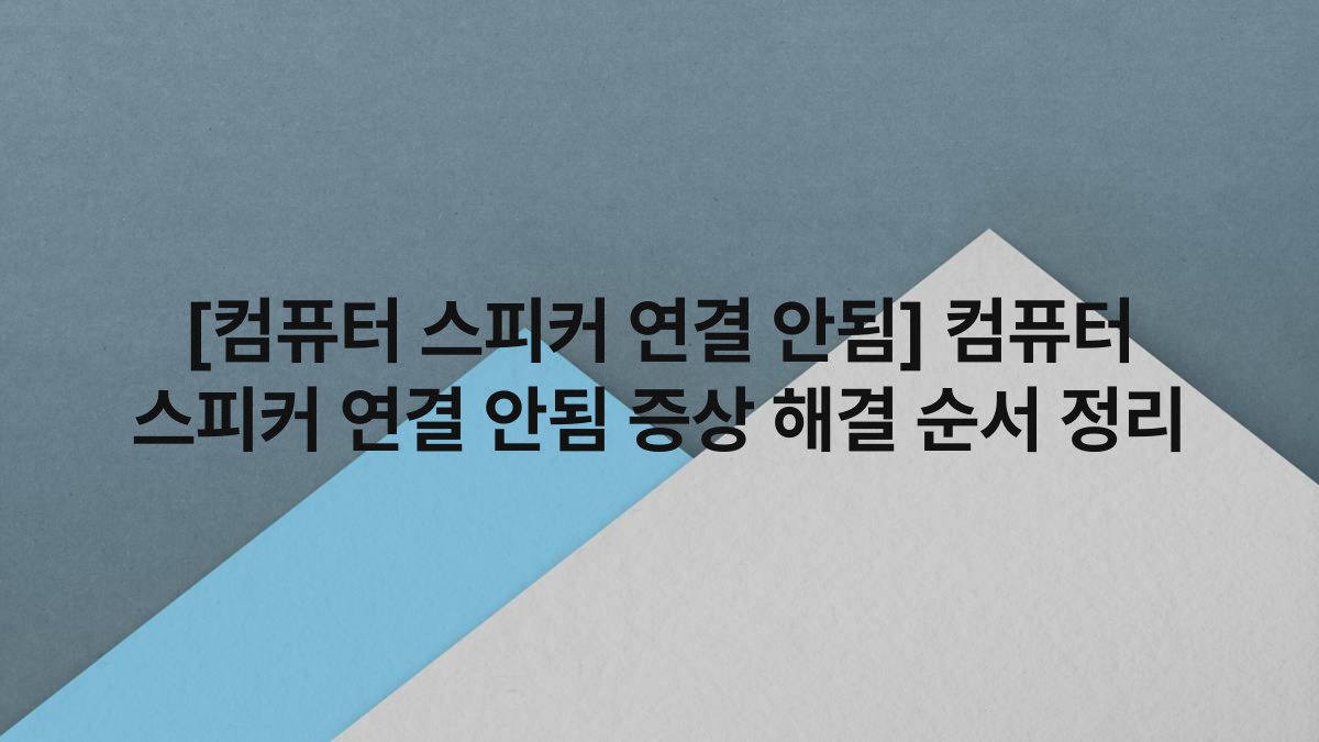 [컴퓨터 스피커 연결 안됨] 컴퓨터 스피커 연결 안됨 증상 해결 순서 정리