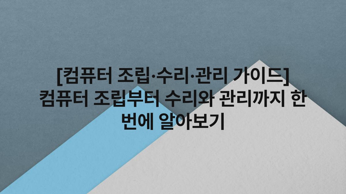[컴퓨터 조립·수리·관리 가이드] 컴퓨터 조립부터 수리와 관리까지 한 번에 알아보기