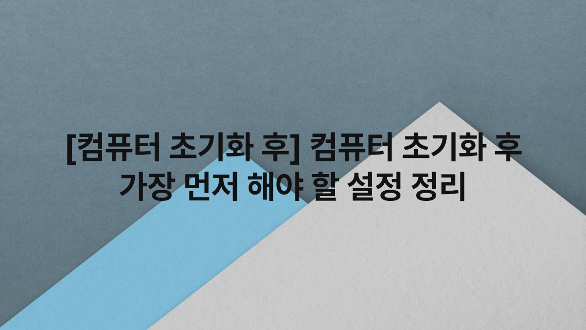 [컴퓨터 초기화 후] 컴퓨터 초기화 후 가장 먼저 해야 할 설정 정리