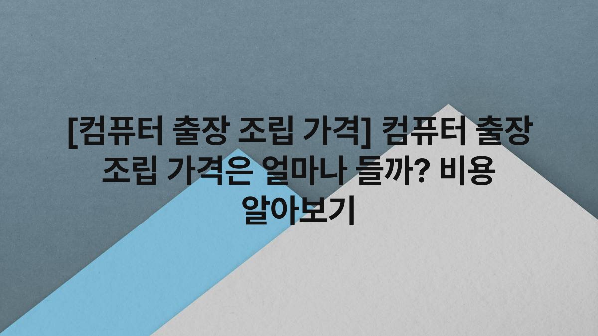 [컴퓨터 출장 조립 가격] 컴퓨터 출장 조립 가격은 얼마나 들까? 비용 알아보기