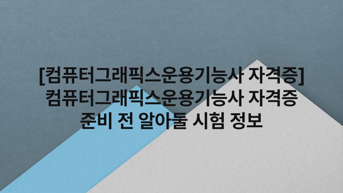[컴퓨터그래픽스운용기능사 자격증] 컴퓨터그래픽스운용기능사 자격증 준비 전 알아둘 시험 정보